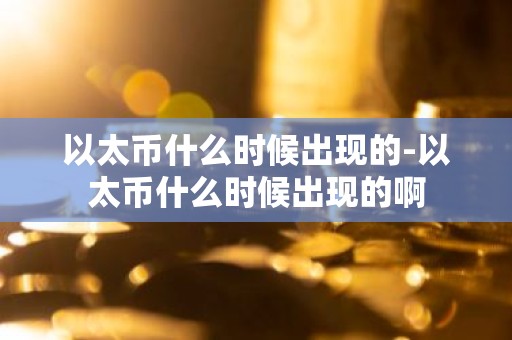 以太币什么时候出现的-以太币什么时候出现的啊