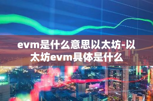 evm是什么意思以太坊-以太坊evm具体是什么