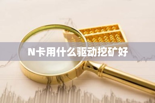 N卡用什么驱动挖矿好