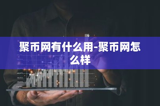 聚币网有什么用-聚币网怎么样