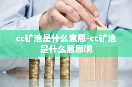 cc矿池是什么意思-cc矿池是什么意思啊