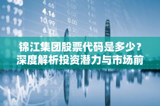 锦江集团股票代码是多少？深度解析投资潜力与市场前景