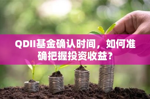 QDII基金确认时间，如何准确把握投资收益？