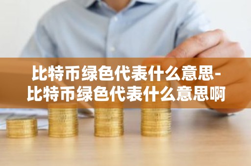 比特币绿色代表什么意思-比特币绿色代表什么意思啊