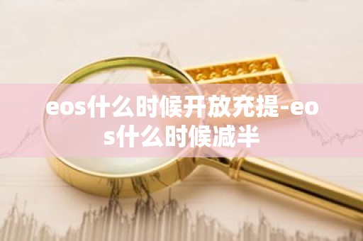 eos什么时候开放充提-eos什么时候减半