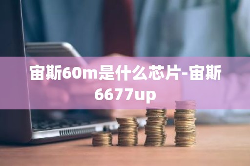 宙斯60m是什么芯片-宙斯6677up