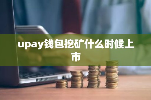upay钱包挖矿什么时候上市