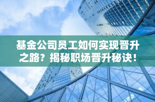 基金公司员工如何实现晋升之路？揭秘职场晋升秘诀！