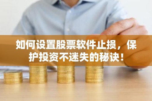 如何设置股票软件止损，保护投资不迷失的秘诀！