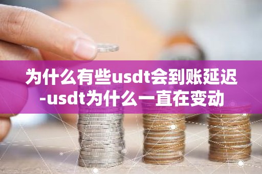 为什么有些usdt会到账延迟-usdt为什么一直在变动