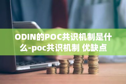 ODIN的POC共识机制是什么-poc共识机制 优缺点