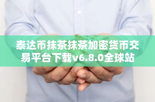 泰达币抹茶抹茶加密货币交易平台下载v6.8.0全球站