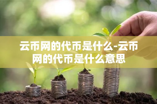 云币网的代币是什么-云币网的代币是什么意思