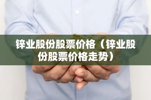 锌业股份股票价格（锌业股份股票价格走势）