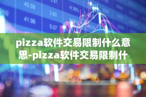 pizza软件交易限制什么意思-pizza软件交易限制什么意思啊
