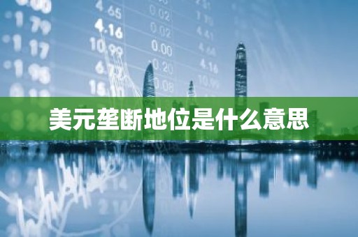 美元垄断地位是什么意思