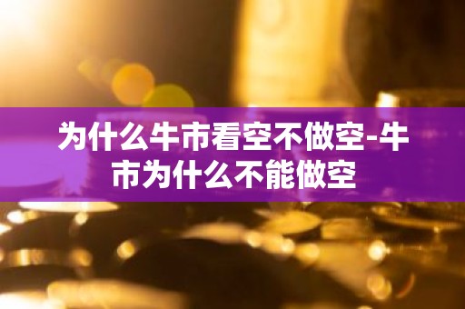 为什么牛市看空不做空-牛市为什么不能做空