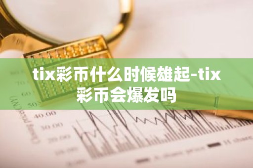 tix彩币什么时候雄起-tix彩币会爆发吗