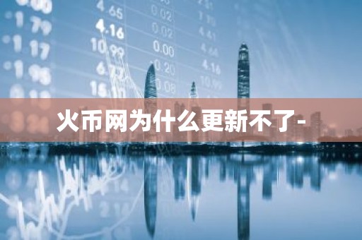 火币网为什么更新不了-