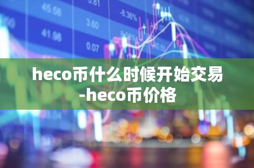heco币什么时候开始交易-heco币价格