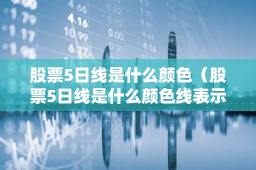 股票5日线是什么颜色（股票5日线是什么颜色线表示）