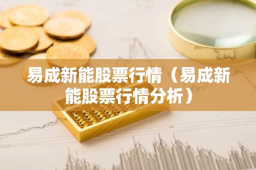易成新能股票行情（易成新能股票行情分析）