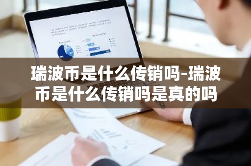 瑞波币是什么传销吗-瑞波币是什么传销吗是真的吗