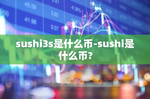 sushi3s是什么币-sushi是什么币?