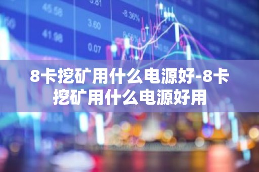 8卡挖矿用什么电源好-8卡挖矿用什么电源好用