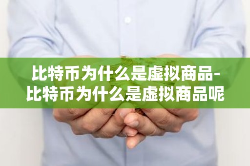 比特币为什么是虚拟商品-比特币为什么是虚拟商品呢
