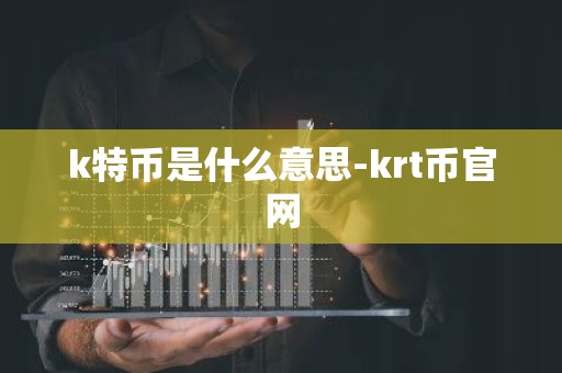 k特币是什么意思-krt币官网