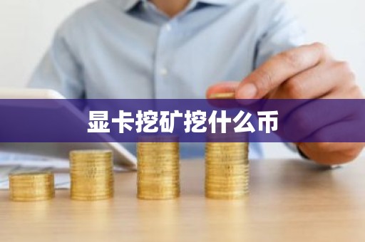 显卡挖矿挖什么币