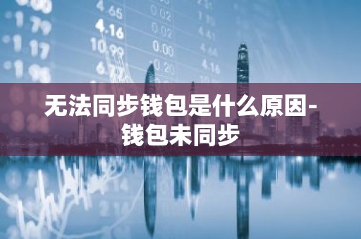 无法同步钱包是什么原因-钱包未同步