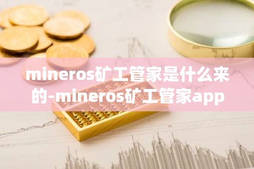 mineros矿工管家是什么来的-mineros矿工管家app
