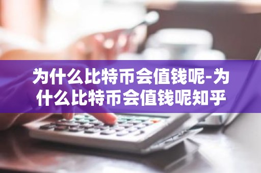 为什么比特币会值钱呢-为什么比特币会值钱呢知乎