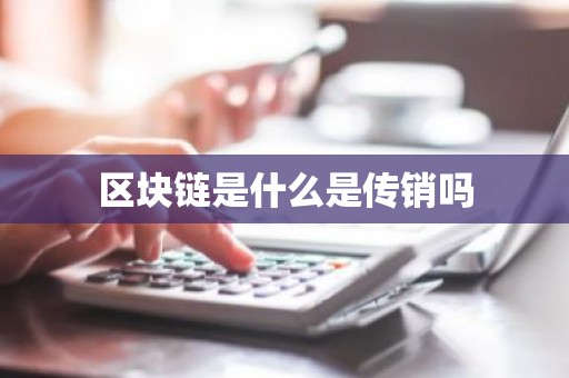 区块链是什么是传销吗