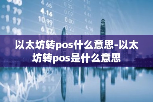 以太坊转pos什么意思-以太坊转pos是什么意思