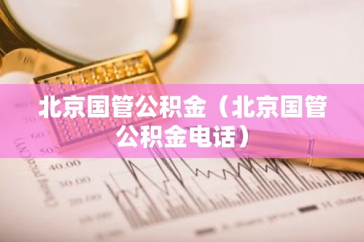 北京国管公积金（北京国管公积金电话）