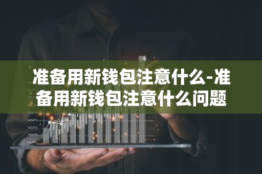 准备用新钱包注意什么-准备用新钱包注意什么问题