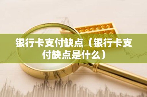 银行卡支付缺点（银行卡支付缺点是什么）