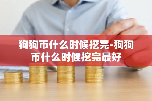 狗狗币什么时候挖完-狗狗币什么时候挖完最好