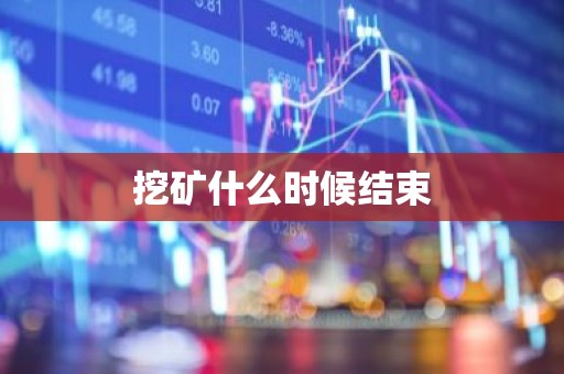 挖矿什么时候结束