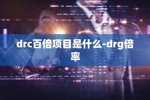drc百倍项目是什么-drg倍率