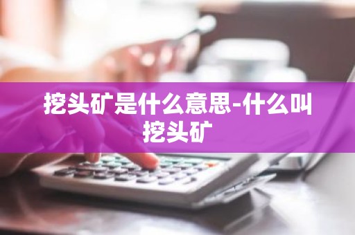挖头矿是什么意思-什么叫挖头矿