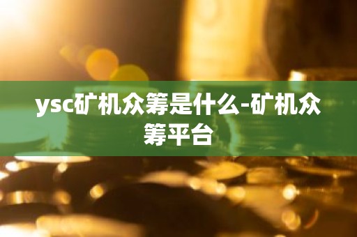 ysc矿机众筹是什么-矿机众筹平台