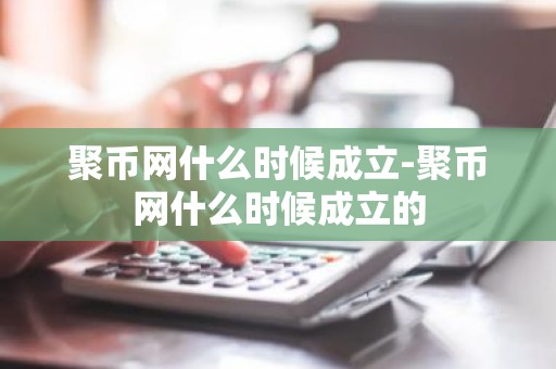 聚币网什么时候成立-聚币网什么时候成立的