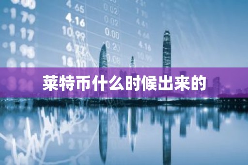 莱特币什么时候出来的