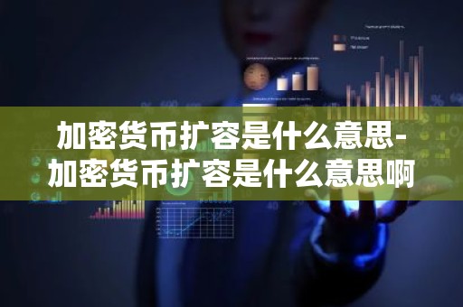 加密货币扩容是什么意思-加密货币扩容是什么意思啊