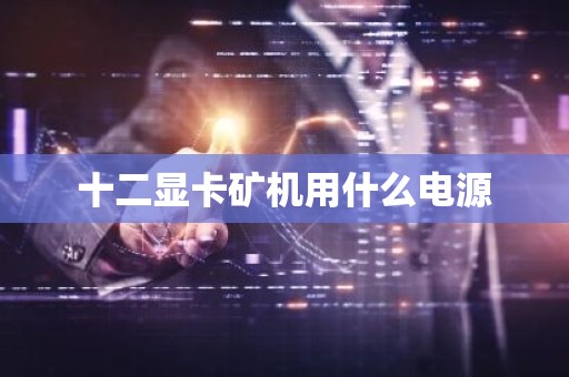 十二显卡矿机用什么电源