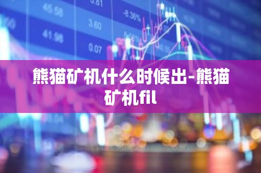 熊猫矿机什么时候出-熊猫矿机fil